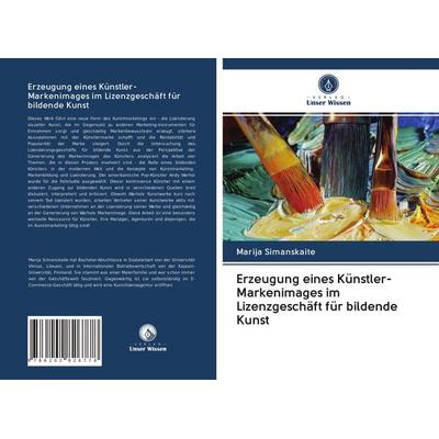 Erzeugung eines Künstler-Markenimages im Lizenzgeschäft für bildende Kunst, Taschenbuch von Marija Simanskaite, Verlag Unser Wissen, 978-620-2-82677-8