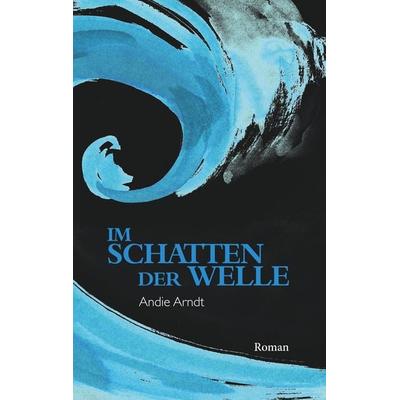 Im Schatten der Welle, Taschenbuch von Andie Arndt, BoD – Books on Demand, 978-3-7504-1498-3