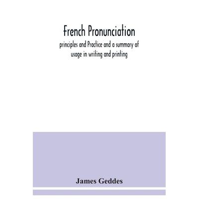 French pronunciation, principles and Practice and a summary of usage in writing and printing, Taschenbuch von James Geddes, Alpha Editions,