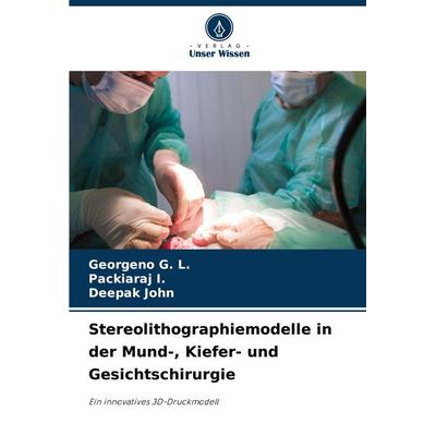 Stereolithographiemodelle in der Mund-, Kiefer- und Gesichtschirurgie, Taschenbuch von Georgeno G. L.,Packiaraj I.,Deepak John, Verlag Unser Wissen,