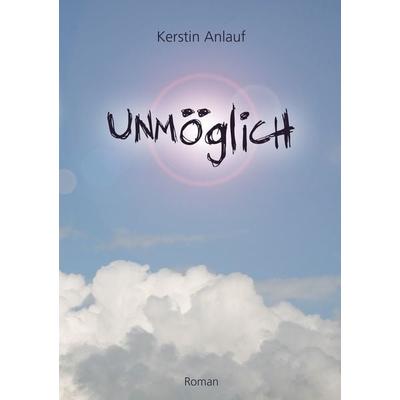 Unmöglich, Taschenbuch von Kerstin Anlauf, BoD – Books on Demand, 978-3-8370-6665-4