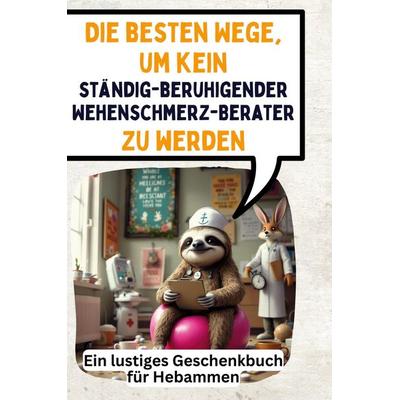 Die besten Wege, um kein ständig-beruhigender Wehenschmerz-Berater zu werden, Gebundene Ausgabe von Isabella Günther, BoD - Books on Demand,