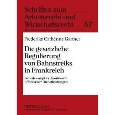 Die gesetzliche Regulierung von Bahnstreiks in Frankreich, Gebundene Ausgabe von Frederike Cathérine Gärtner, Peter Lang GmbH, Internationaler Verlag