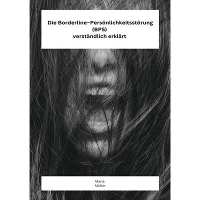 Die Borderline – Persönlichkeitsstörung (BPS) verständlich erklärt, Taschenbuch von Maria Müller, Epubli, 978-3-7575-6264-9