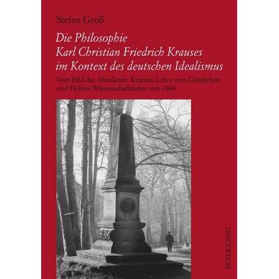Die Philosophie Karl Christian Friedrich Krauses im Kontext des deutschen Idealismus, Taschenbuch von Stefan Gross, Peter Lang GmbH, Internationaler
