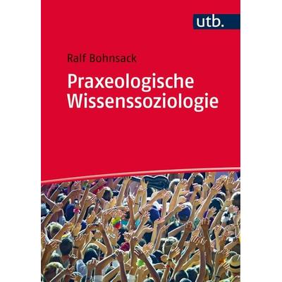 Praxeologische Wissenssoziologie, Taschenbuch von Ralf Bohnsack, Utb GmbH, 978-3-8252-8708-5