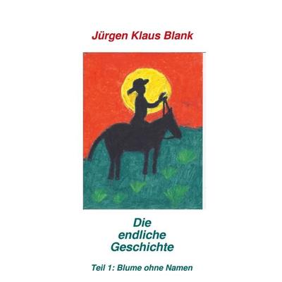 Die endliche Geschichte Teil 1: Blume ohne Name, Taschenbuch von Jürgen Klaus Blank, BoD – Books on Demand, 978-3-7431-5718-7