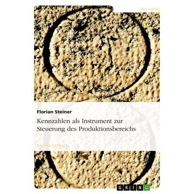 Kennzahlen als Instrument zur Steuerung des Produktionsbereichs, Taschenbuch von Florian Steiner, GRIN, 978-3-638-81811-7