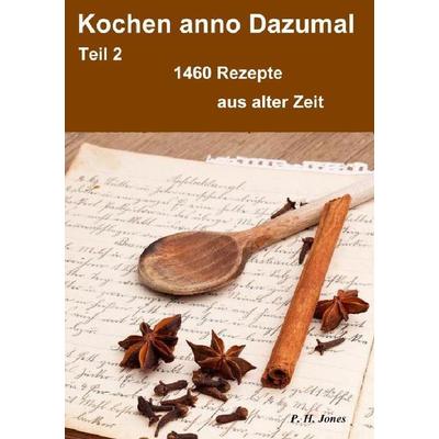 Kochen anno Dazumal – Teil 2 – 1460 Rezepte aus alter Zeit, Taschenbuch von P. H. Jones, Epubli, 978-3-8442-5429-7