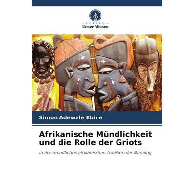 Afrikanische Mündlichkeit und die Rolle der Griots, Taschenbuch von Simon Adewale Ebine, Verlag Unser Wissen, 978-620-5-39587-5