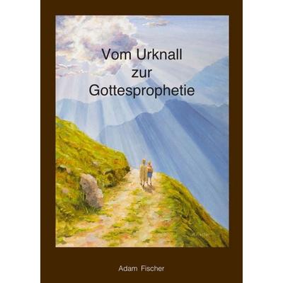 Vom Urknall zur Gottesprophetie, Taschenbuch von Adam Fischer, Tredition, 978-3-347-06517-8