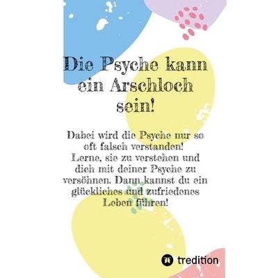 Die Psyche kann ein Arschloch sein- sie muss aber nicht!, Taschenbuch von Eva Paternoster, Tredition, 978-3-384-24113-9
