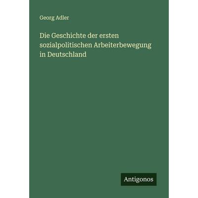 Die Geschichte der ersten sozialpolitischen Arbeiterbewegung in Deutschland, Taschenbuch von Georg Adler, Antigonos Verlag, 978-3-563-87424-0