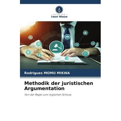 Methodik der juristischen Argumentation, Taschenbuch von Rodrigues Momu Mikwa, Verlag Unser Wissen