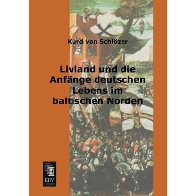 Livland und die Anfänge deutschen Lebens im baltischen Norden, Taschenbuch von Kurd Schlözer, EHV-History, 978-3-95564-207-5