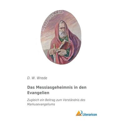 Das Messiasgeheimnis in den Evangelien, Taschenbuch von D. W. Wrede, Literaricon, 978-3-95913-751-5