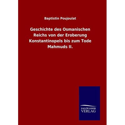 Geschichte des Osmanischen Reichs von der Eroberung Konstantinopels bis zum Tode Mahmuds II., Gebundene Ausgabe von Baptistin Poujoulat, Salzwasser,