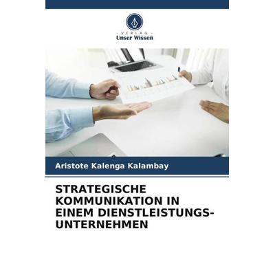 STRATEGISCHE KOMMUNIKATION IN EINEM DIENSTLEISTUNGS-UNTERNEHMEN, Taschenbuch von Aristote Kalenga Kalambay, Verlag Unser Wissen, 978-620-5-56797-5