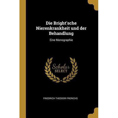 Die Bright'sche Nierenkrankheit Und Der Behandlung: Eine Monographie, Taschenbuch von Friedrich Theodor Frerichs, Creative Media Partners, LLC,
