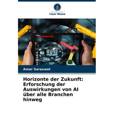 Horizonte der Zukunft: Erforschung der Auswirkungen von AI über alle Branchen hinweg, Taschenbuch von Amar Saraswat, Verlag Unser Wissen,