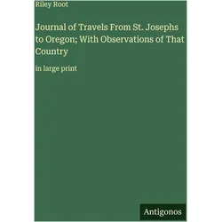 Journal of Travels From St. Josephs to Oregon- With Observations of That Country, Belletristik von Riley Root