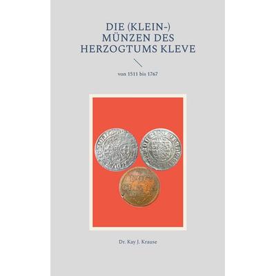 Die (Klein-) Münzen des Herzogtums Kleve, Taschenbuch von Kay J. Krause, BoD – Books on Demand, 978-3-8448-0932-9