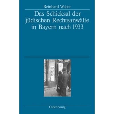 Das Schicksal der jüdischen Rechtsanwälte in Bayern nach 1933, Gebundene Ausgabe von Reinhard Weber, De Gruyter Oldenbourg, 978-3-486-58060-0