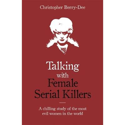 Talking with Female Serial Killers - A chilling study of the most evil women in the world, Taschenbuch von Christopher Berry-Dee, Bonnier Books UK,