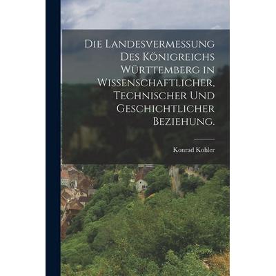 Die Landesvermessung des Königreichs Württemberg in wissenschaftlicher, technischer und geschichtlicher Beziehung., Taschenbuch von Konrad Kohler,