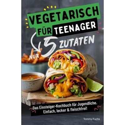 Vegetarisch für Teenager - Kochen mit nur 5 Zutaten! Das Einsteiger-Kochbuch für Jugendliche - Einfach, lecker & fleischfrei!, Taschenbuch von Tommy
