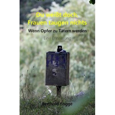 Du weißt doch, Frauen taugen nichts, Taschenbuch von Berthold Kogge, Epubli, 978-3-7502-5444-2