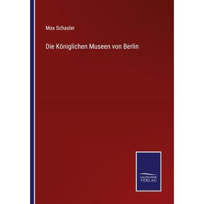 Die Königlichen Museen von Berlin, Taschenbuch von Max Schasler, BoD - Books on Demand, 978-3-7525-3640-9
