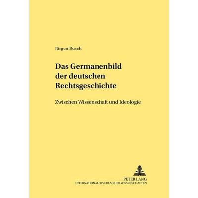 Das Germanenbild der deutschen Rechtsgeschichte, Taschenbuch von Jürgen Busch, Peter Lang GmbH, Internationaler Verlag der Wissenschaften,