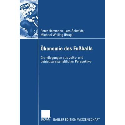 Ökonomie des Fußballs, Gebundene Ausgabe von Peter Hammann,Lars Schmidt,Michael Welling, Deutscher Universitätsverlag, 978-3-8244-8076-0