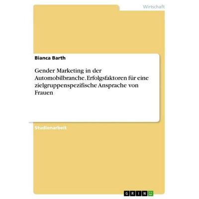 Gender Marketing in der Automobilbranche. Erfolgsfaktoren für eine zielgruppenspezifische Ansprache von Frauen, Taschenbuch von Bianca Barth, GRIN,