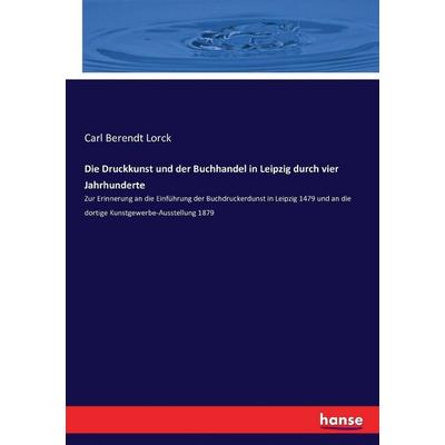 Die Druckkunst und der Buchhandel in Leipzig durch vier Jahrhunderte, Taschenbuch von Carl Berendt Lorck, Hansebooks, 978-3-7433-9889-4