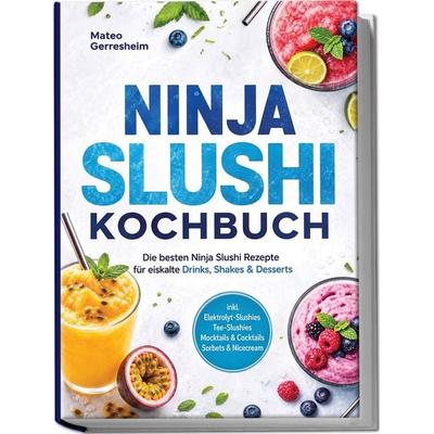 Ninja Slushi Kochbuch: Die besten Ninja Slushi Rezepte für eiskalte Drinks, Shakes & Desserts – inkl. Elektrolyt-Slushies, Tee-Slushies, Mocktails &