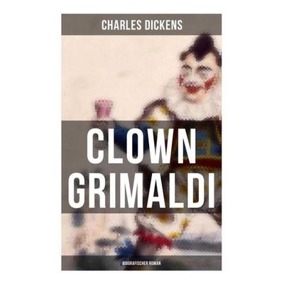 Clown Grimaldi: Biografischer Roman -