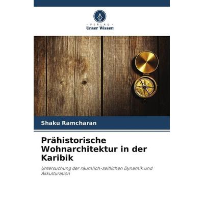 Prähistorische Wohnarchitektur in der Karibik, Taschenbuch von Shaku Ramcharan, Verlag Unser Wissen, 978-620-9-92664-8