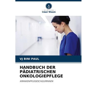 HANDBUCH DER PÄDIATRISCHEN ONKOLOGIEPFLEGE, Taschenbuch von Vj Bini Paul, Verlag Unser Wissen, 978-620-5-31233-9