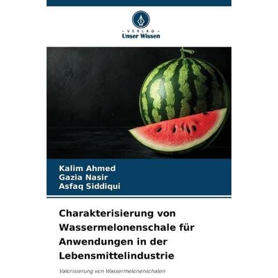 Charakterisierung von Wassermelonenschale für Anwendungen in der Lebensmittelindustrie, Taschenbuch von Kalim Ahmed,Gazia Nasir,Asfaq Siddiqui, Verlag