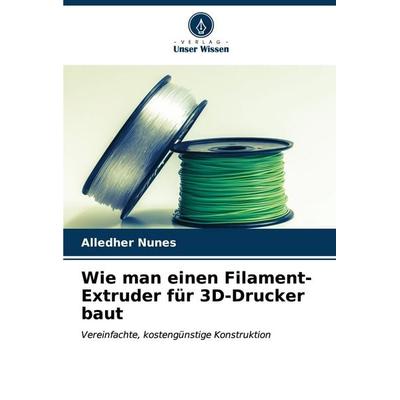 Wie man einen Filament-Extruder für 3D-Drucker baut, Taschenbuch von Alledher Nunes, Verlag Unser Wissen, 978-620-6-60213-2