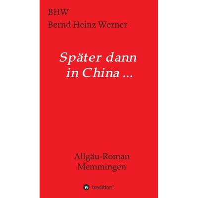 Später dann in China..., Gebundene Ausgabe von BHW Bernd Heinz Werner, Tredition, 978-3-347-00671-3