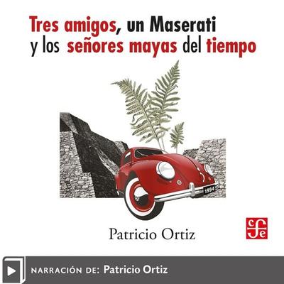 Tres amigos, un Maserati y los señores mayas del tiempo - Patricio Ortiz, Audio, 9786071693662