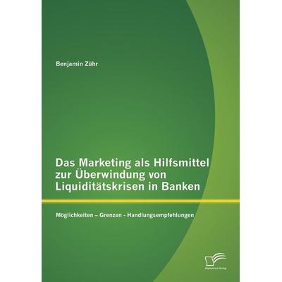 Das Marketing als Hilfsmittel zur Überwindung von Liquiditätskrisen in Banken: Möglichkeiten - Grenzen - Handlungsempfehlungen, Taschenbuch von
