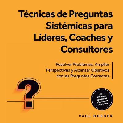 Técnicas de Preguntas Sistémicas para Líderes, Coaches y Consultores: Resolver Problemas, Ampliar Perspectivas y Alcanzar Objetivos con las Preguntas