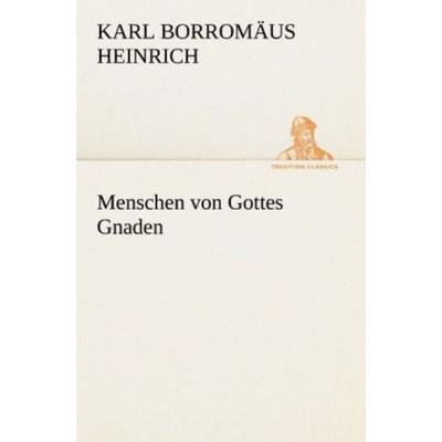 Menschen von Gottes Gnaden, Taschenbuch von Karl Borromäus Heinrich, Tredition, 978-3-8424-6869-6