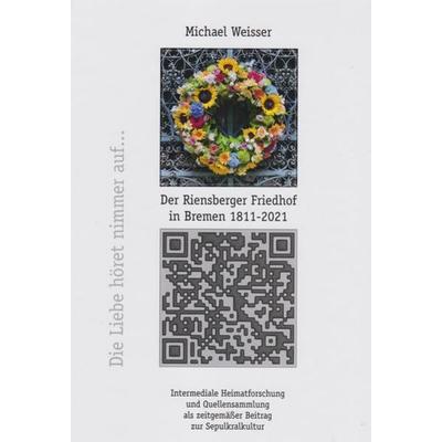 Der Riensberger Friedhof in Bremen 1811-2021 - Die Liebe höret nimmer auf, Gebundene Ausgabe von Michael Weisser, Isensee, Florian, GmbH,