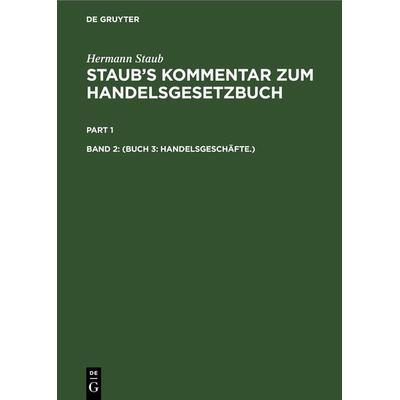 Hermann Staub: Staub’s Kommentar zum Handelsgesetzbuch / (Buch 3: Handelsgeschäfte.), Gebundene Ausgabe von Hermann Staub, De Gruyter,