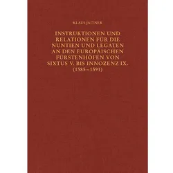 Instruktionen und Relationen für die Nuntien und Legaten an den europäischen Fürstenhöfen von, Sachbücher von Klaus Jaitner
